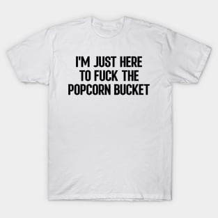 I'm Just Here To Fuck The Popcorn Bucket T-Shirt